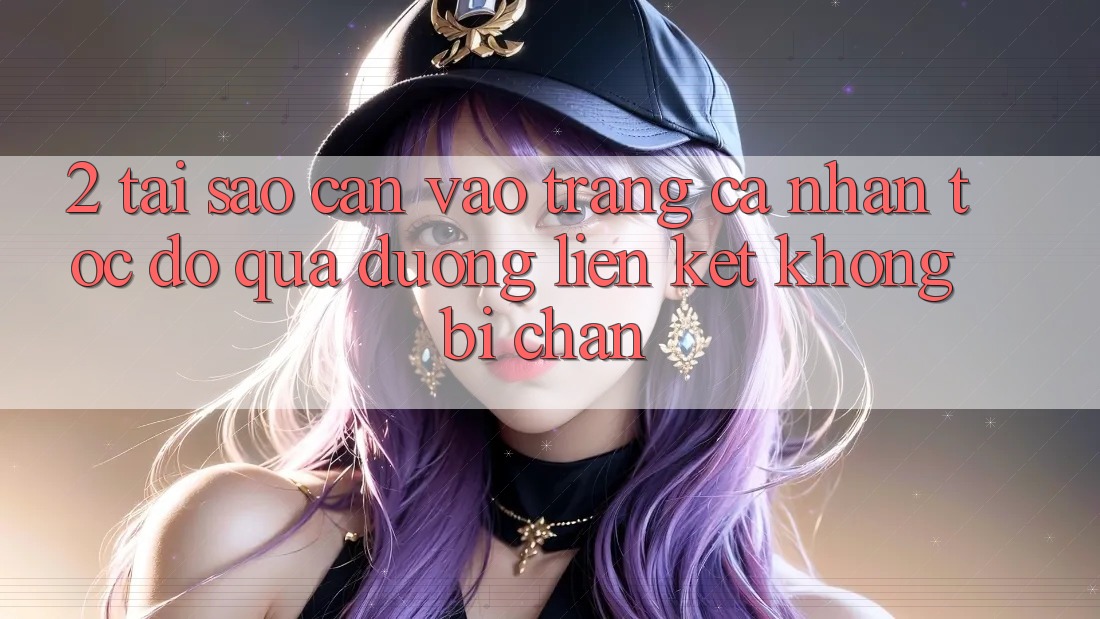 2. Tại Sao Cần Vào trang cá nhân Tốc độ Qua Đường Liên kết Không Bị Chặn? 2. Tại Sao Cần Vào trang cá nhân Tốc độ Qua Đường Liên kết Không Bị Chặn?