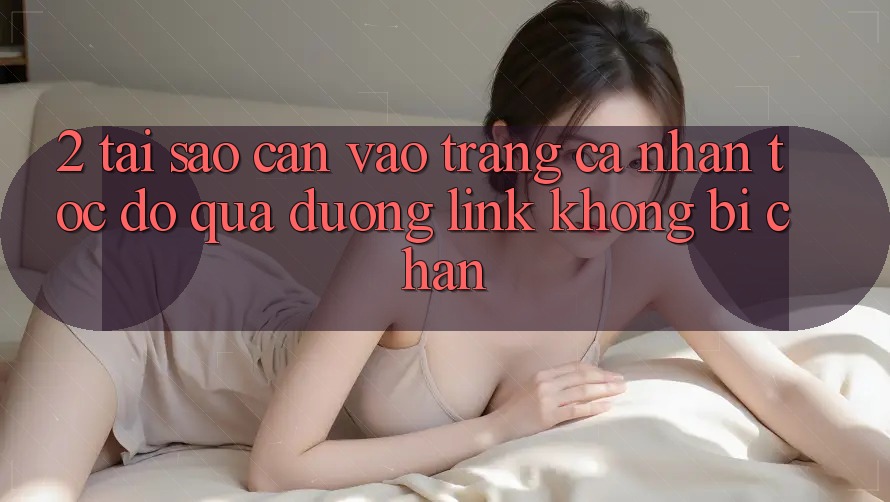 2. Tại Sao Cần Vào trang cá nhân Tốc độ Qua Đường Link Không Bị Chặn?