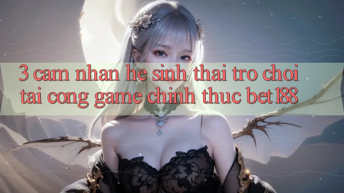 3. Cảm nhận Hệ Sinh Thái Trò Chơi Tại Cổng Game Chính Thức Bet188 3. Cảm nhận Hệ Sinh Thái Trò Chơi Tại Cổng Game Chính Thức Bet188