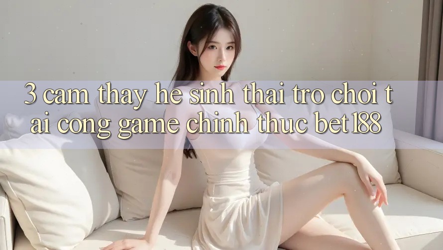 3. Cảm thấy Hệ Sinh Thái Trò Chơi Tại Cổng Game Chính Thức Bet188