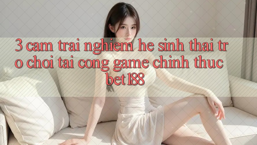 3. Cảm trải nghiệm Hệ Sinh Thái Trò Chơi Tại Cổng Game Chính Thức Bet188