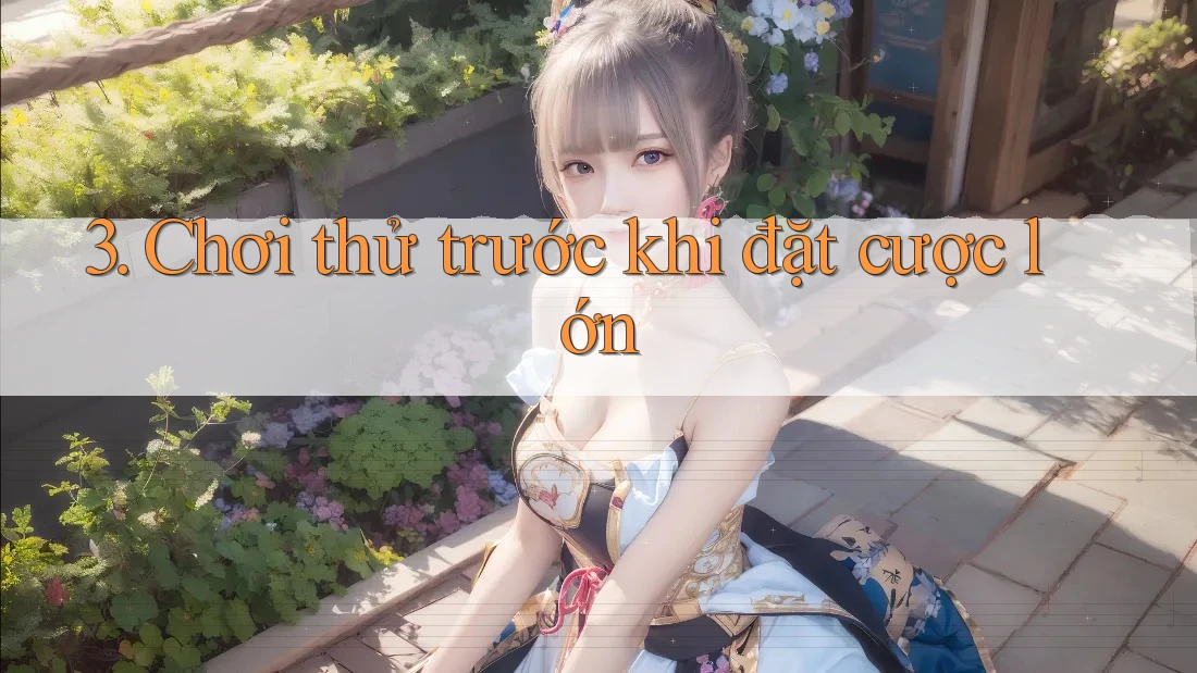 3. Chơi thử trước khi đặt cược lớn 3. Chơi thử trước khi đặt cược lớn