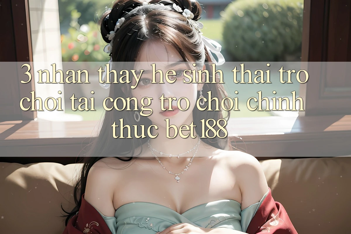 3. Nhận thấy Hệ Sinh Thái Trò Chơi Tại Cổng Trò chơi Chính Thức Bet188 3. Nhận thấy Hệ Sinh Thái Trò Chơi Tại Cổng Trò chơi Chính Thức Bet188