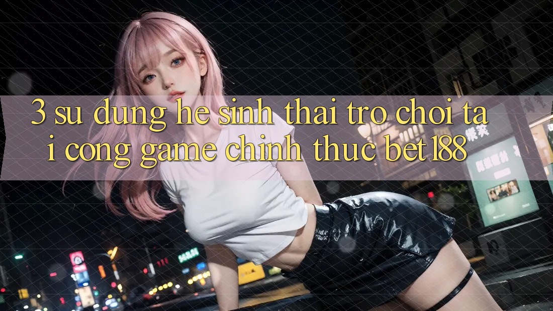 3. Sử dụng Hệ Sinh Thái Trò Chơi Tại Cổng Game Chính Thức Bet188