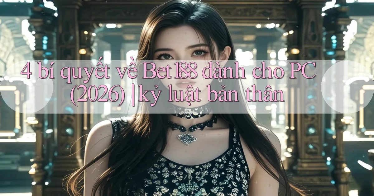 4 bí quyết về Bet188 dành cho PC (2026) kỷ luật bản thân