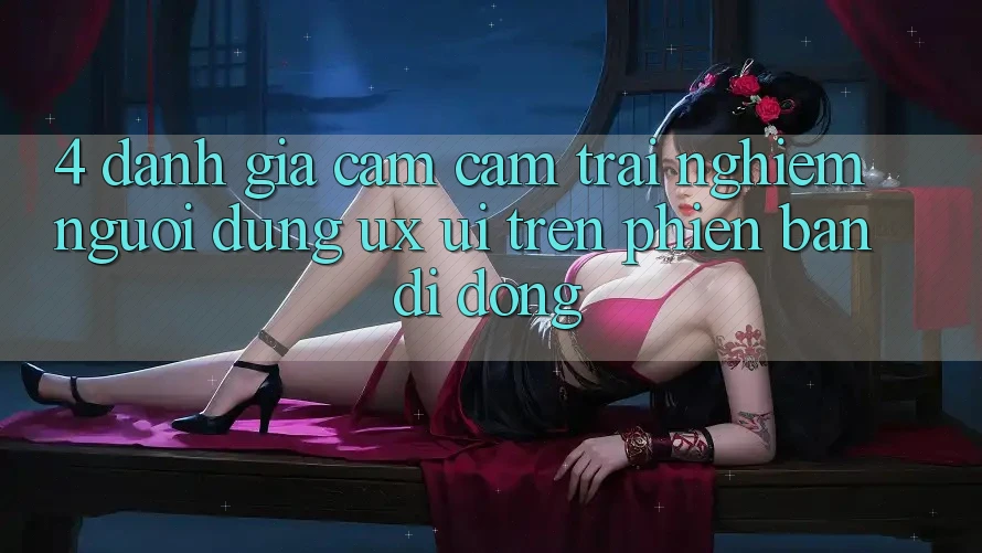 4. Đánh Giá Cảm cảm trải nghiệm Người Dùng (UX/UI) Trên Phiên Bản Di Động 4. Đánh Giá Cảm cảm trải nghiệm Người Dùng (UX/UI) Trên Phiên Bản Di Động