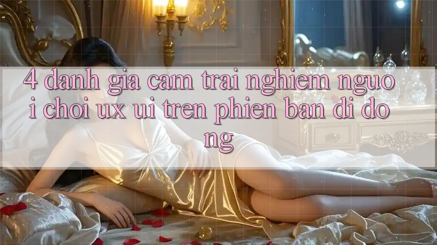 4. Đánh Giá Cảm trải nghiệm Người chơi (UX/UI) Trên Phiên Bản Di Động 4. Đánh Giá Cảm trải nghiệm Người chơi (UX/UI) Trên Phiên Bản Di Động