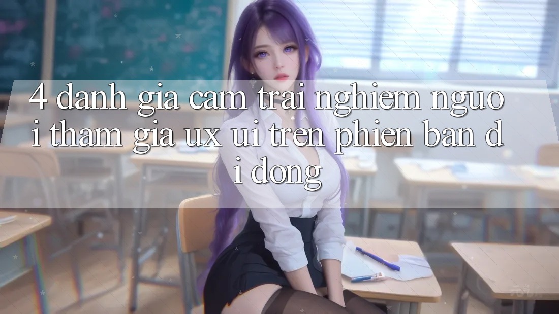 4. Đánh Giá Cảm trải nghiệm Người tham gia (UX/UI) Trên Phiên Bản Di Động 4. Đánh Giá Cảm trải nghiệm Người tham gia (UX/UI) Trên Phiên Bản Di Động