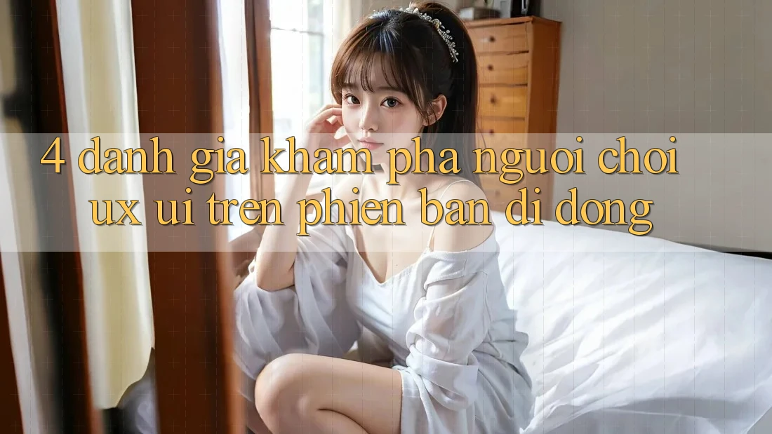 4. Đánh Giá Khám phá Người chơi (UX/UI) Trên Phiên Bản Di Động