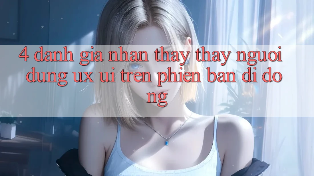 4. Đánh Giá Nhận thấy thấy Người Dùng (UX/UI) Trên Phiên Bản Di Động 4. Đánh Giá Nhận thấy thấy Người Dùng (UX/UI) Trên Phiên Bản Di Động