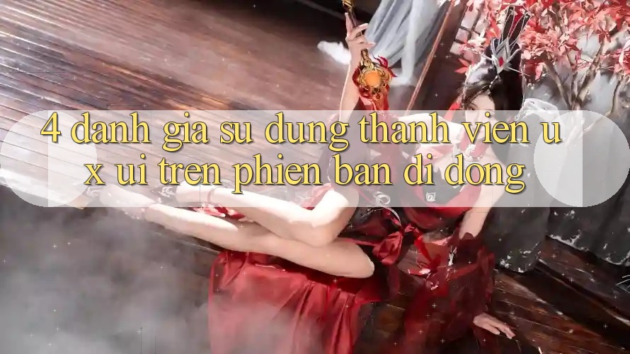 4. Đánh Giá Sử dụng Thành viên (UX/UI) Trên Phiên Bản Di Động
