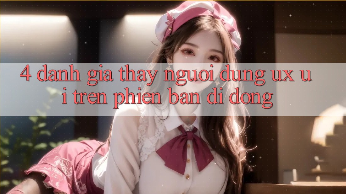 4. Đánh Giá Thấy Người Dùng (UX/UI) Trên Phiên Bản Di Động