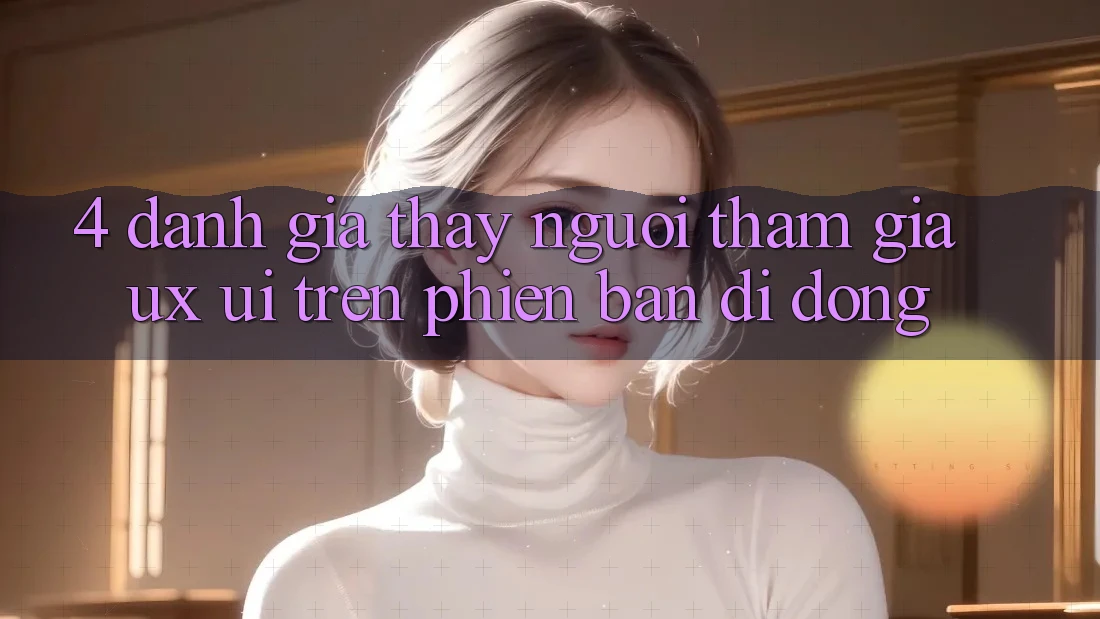 4. Đánh Giá Thấy Người tham gia (UX/UI) Trên Phiên Bản Di Động