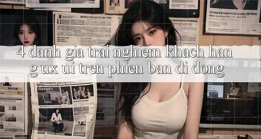 4. Đánh Giá Trải Nghiệm Khách hàng (UX/UI) Trên Phiên Bản Di Động 4. Đánh Giá Trải Nghiệm Khách hàng (UX/UI) Trên Phiên Bản Di Động
