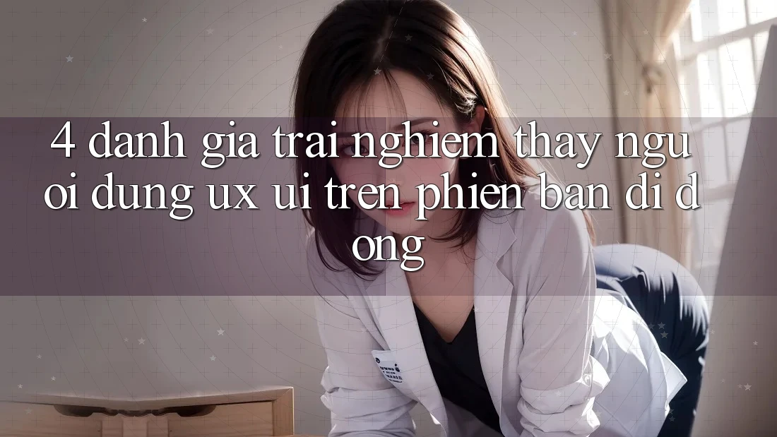 4. Đánh Giá Trải nghiệm thấy Người Dùng (UX/UI) Trên Phiên Bản Di Động 4. Đánh Giá Trải nghiệm thấy Người Dùng (UX/UI) Trên Phiên Bản Di Động