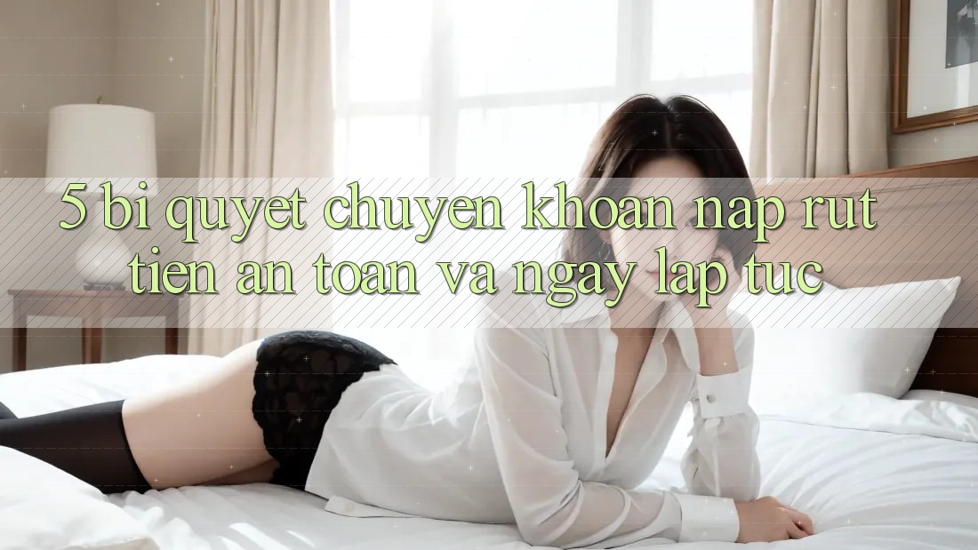 5. Bí Quyết Chuyển khoản Nạp - Rút Tiền An Toàn Và Ngay lập tức 5. Bí Quyết Chuyển khoản Nạp - Rút Tiền An Toàn Và Ngay lập tức