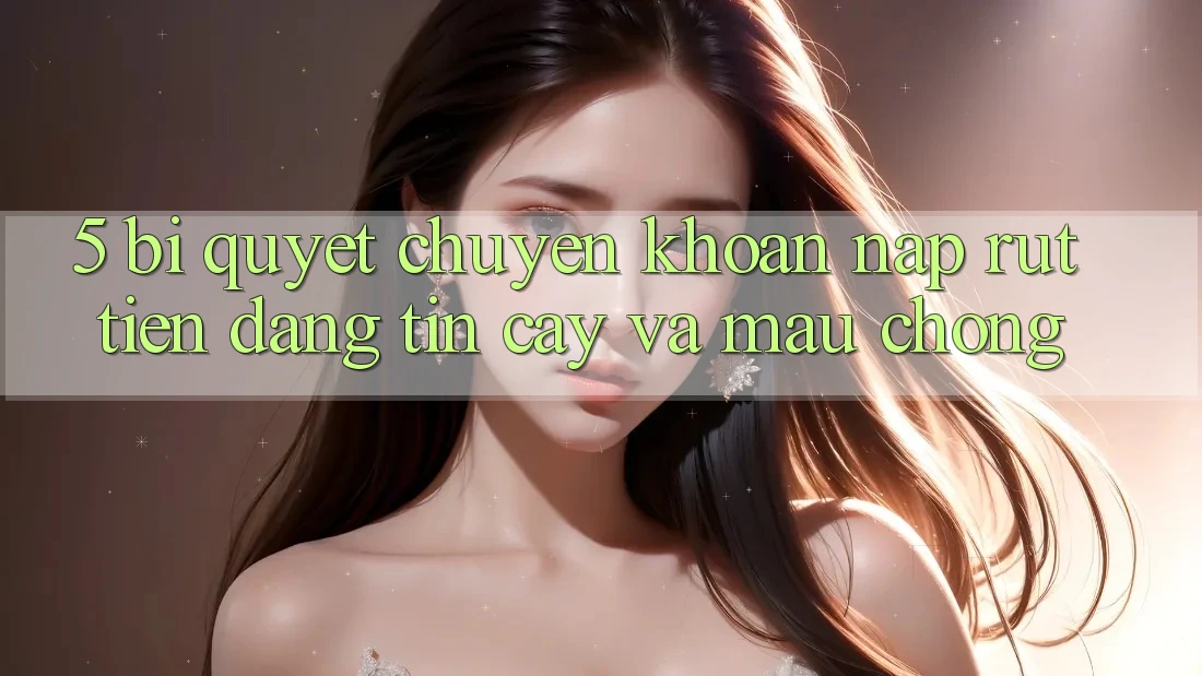 5. Bí Quyết Chuyển khoản Nạp - Rút Tiền Đáng tin cậy Và Mau Chóng 5. Bí Quyết Chuyển khoản Nạp - Rút Tiền Đáng tin cậy Và Mau Chóng