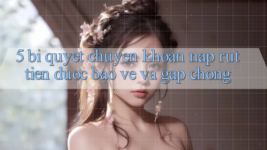 5. Bí Quyết Chuyển khoản Nạp - Rút Tiền Được bảo vệ Và Gấp Chóng 5. Bí Quyết Chuyển khoản Nạp - Rút Tiền Được bảo vệ Và Gấp Chóng
