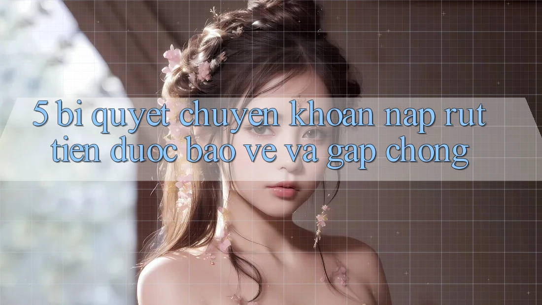 5. Bí Quyết Chuyển khoản Nạp - Rút Tiền Được bảo vệ Và Gấp Chóng