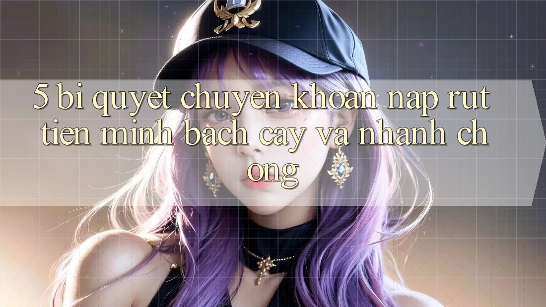5. Bí Quyết Chuyển khoản Nạp - Rút Tiền Minh bạch cậy Và Nhanh chóng