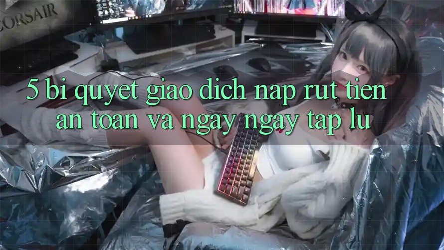 5. Bí Quyết Giao Dịch Nạp - Rút Tiền An Toàn Và Ngay ngay tắp lự 5. Bí Quyết Giao Dịch Nạp - Rút Tiền An Toàn Và Ngay ngay tắp lự