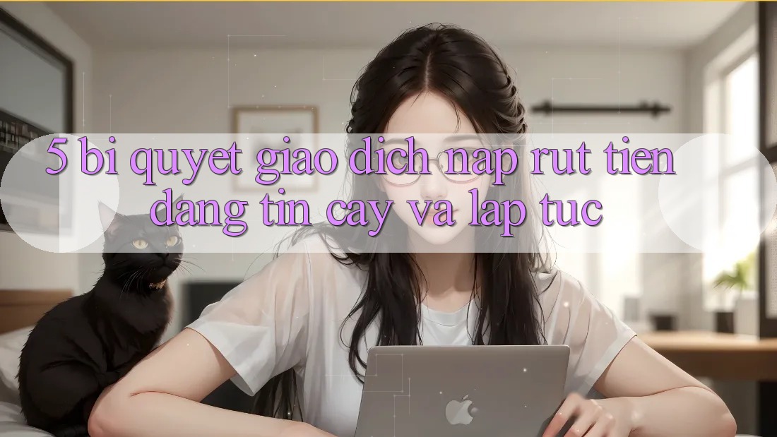 5. Bí Quyết Giao Dịch Nạp - Rút Tiền Đáng tin cậy Và Lập tức
