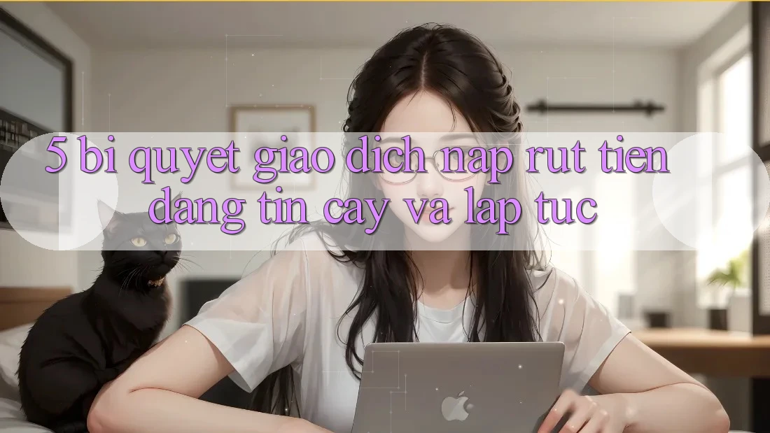 5. Bí Quyết Giao Dịch Nạp - Rút Tiền Đáng tin cậy Và Lập tức
