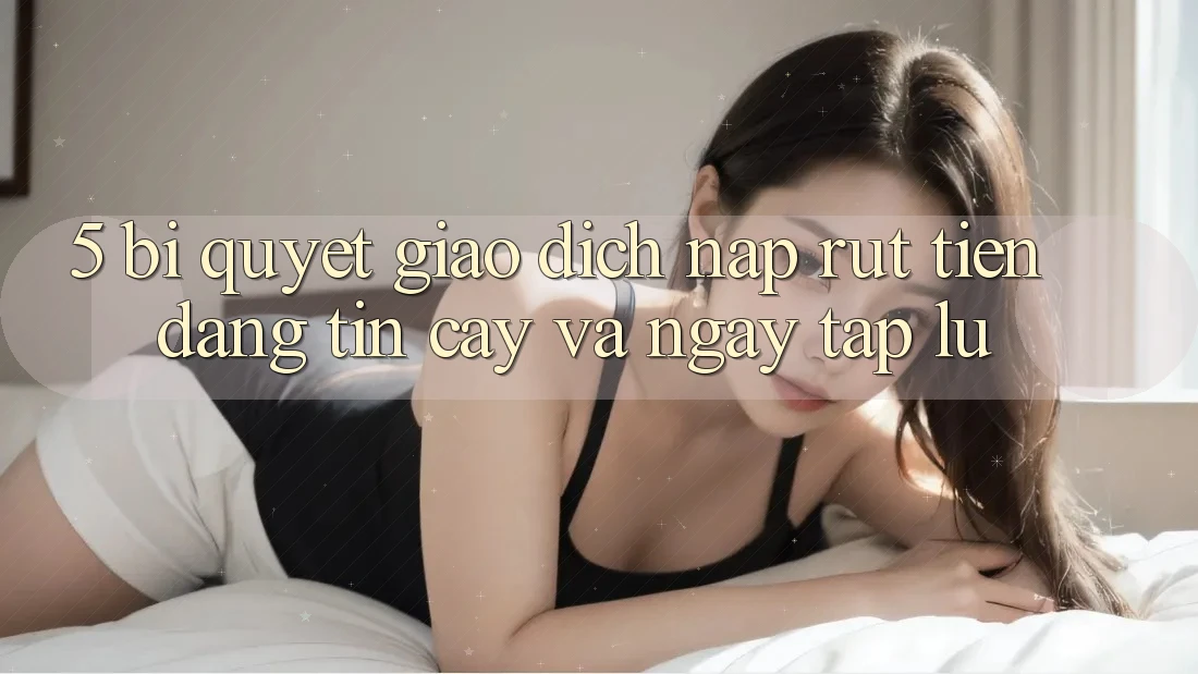 5. Bí Quyết Giao Dịch Nạp - Rút Tiền Đáng tin cậy Và Ngay tắp lự 5. Bí Quyết Giao Dịch Nạp - Rút Tiền Đáng tin cậy Và Ngay tắp lự
