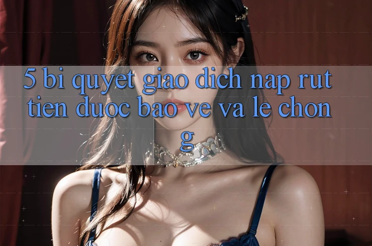 5. Bí Quyết Giao Dịch Nạp - Rút Tiền Được bảo vệ Và Lẹ Chóng 5. Bí Quyết Giao Dịch Nạp - Rút Tiền Được bảo vệ Và Lẹ Chóng