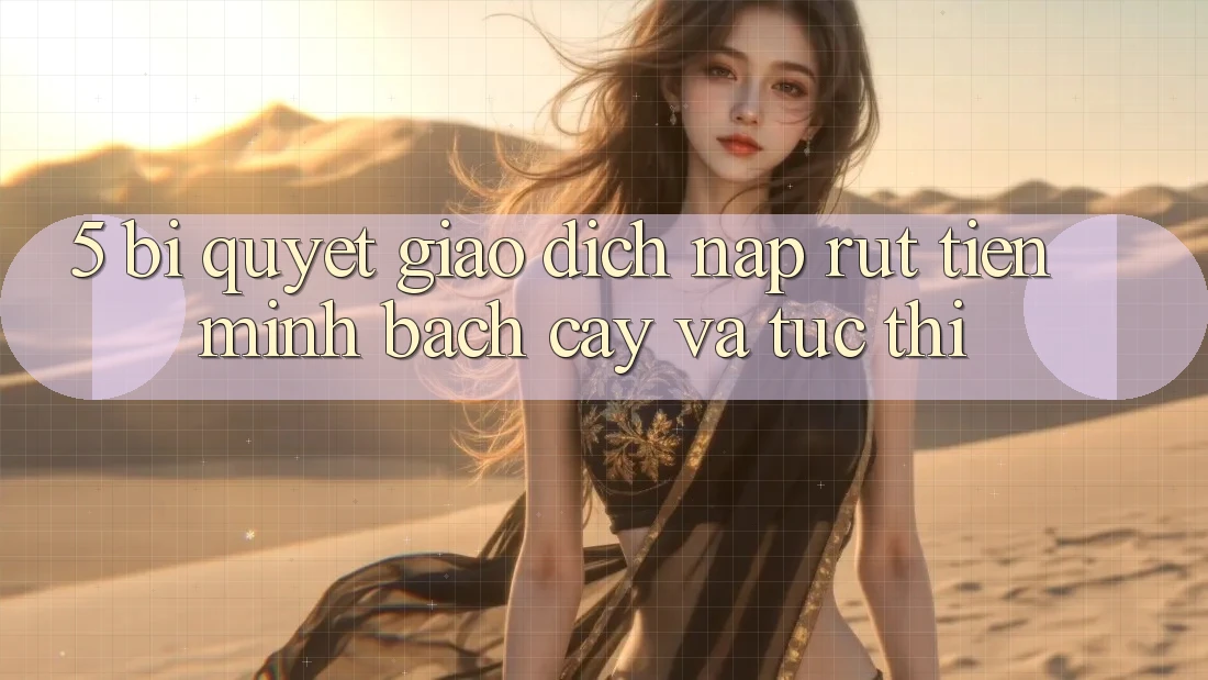 5. Bí Quyết Giao Dịch Nạp - Rút Tiền Minh bạch cậy Và Tức thì 5. Bí Quyết Giao Dịch Nạp - Rút Tiền Minh bạch cậy Và Tức thì