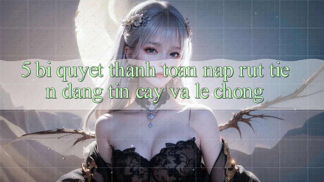 5. Bí Quyết Thanh toán Nạp - Rút Tiền Đáng tin cậy Và Lẹ Chóng