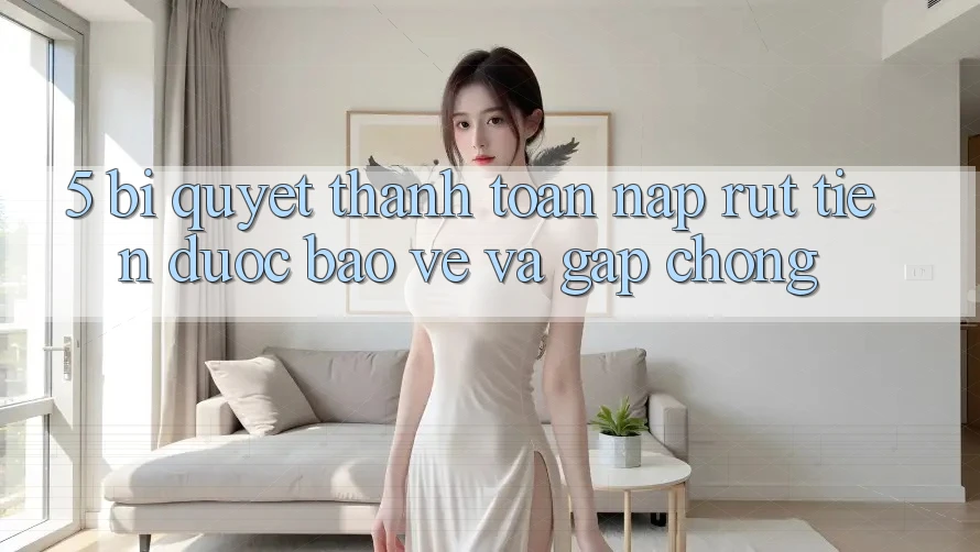 5. Bí Quyết Thanh toán Nạp - Rút Tiền Được bảo vệ Và Gấp Chóng 5. Bí Quyết Thanh toán Nạp - Rút Tiền Được bảo vệ Và Gấp Chóng