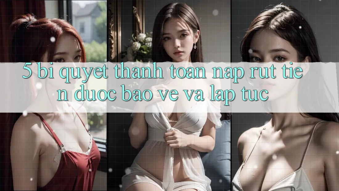 5. Bí Quyết Thanh toán Nạp - Rút Tiền Được bảo vệ Và Lập tức