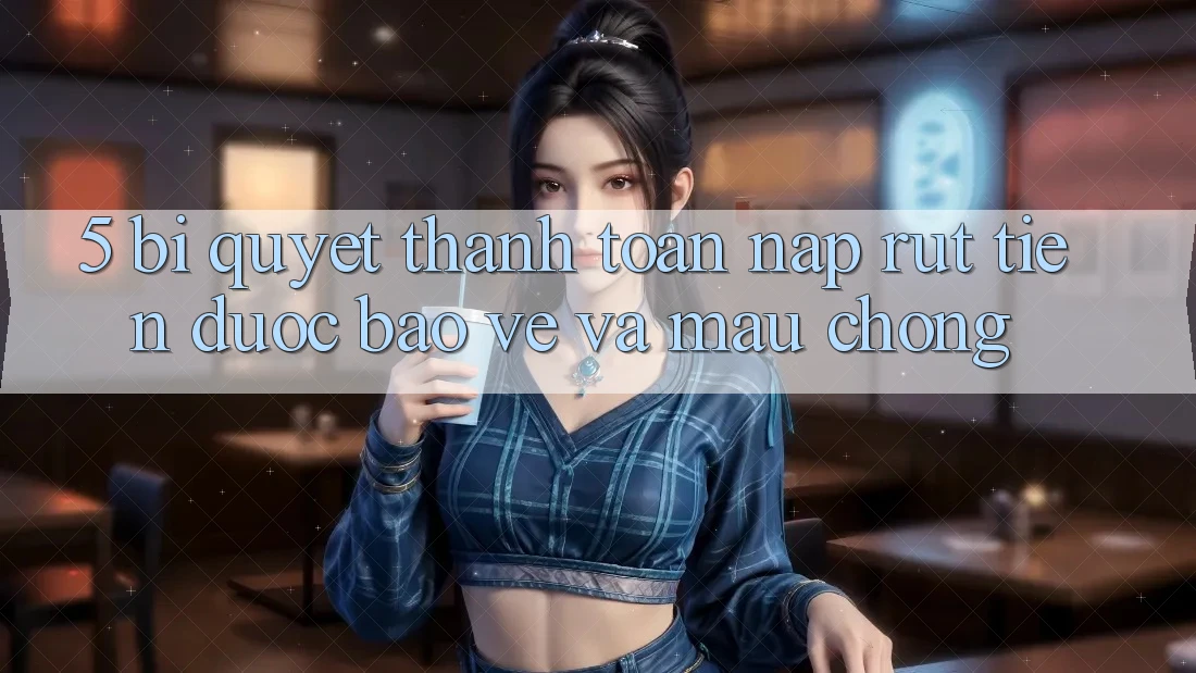 5. Bí Quyết Thanh toán Nạp - Rút Tiền Được bảo vệ Và Mau Chóng 5. Bí Quyết Thanh toán Nạp - Rút Tiền Được bảo vệ Và Mau Chóng