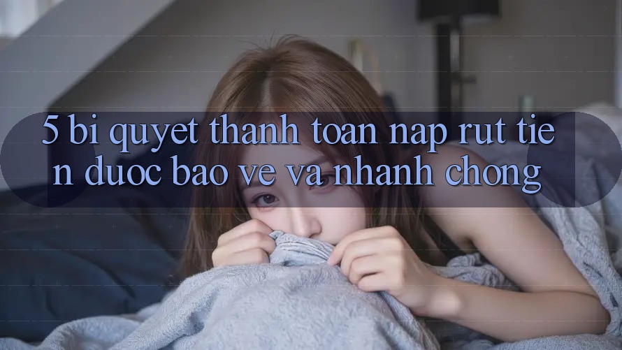5. Bí Quyết Thanh toán Nạp - Rút Tiền Được bảo vệ Và Nhanh Chóng 5. Bí Quyết Thanh toán Nạp - Rút Tiền Được bảo vệ Và Nhanh Chóng
