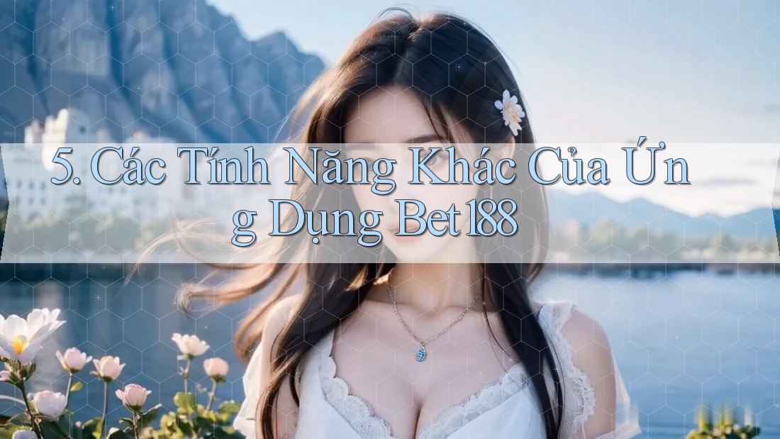 5. Các Tính Năng Khác Của Ứng Dụng Bet188 5. Các Tính Năng Khác Của Ứng Dụng Bet188