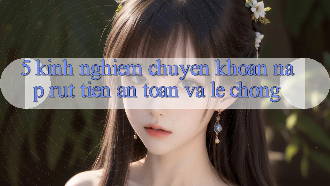 5. Kinh nghiệm Chuyển khoản Nạp - Rút Tiền An Toàn Và Lẹ Chóng 5. Kinh nghiệm Chuyển khoản Nạp - Rút Tiền An Toàn Và Lẹ Chóng