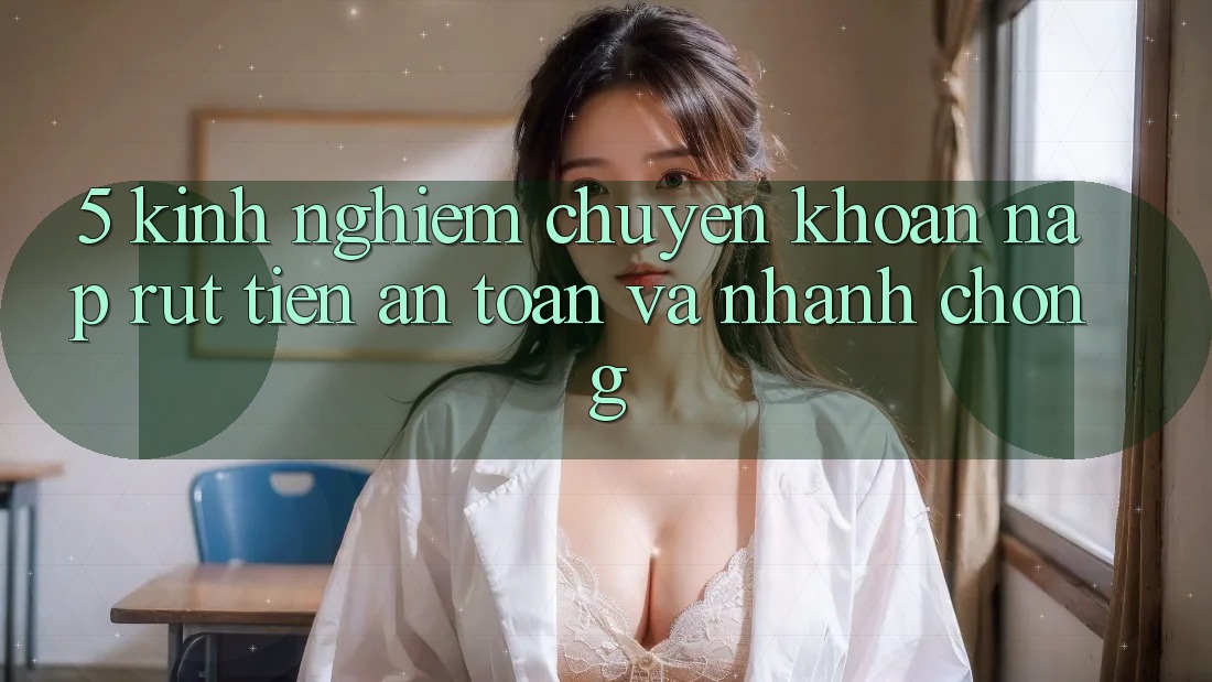 5. Kinh nghiệm Chuyển khoản Nạp - Rút Tiền An Toàn Và Nhanh Chóng 5. Kinh nghiệm Chuyển khoản Nạp - Rút Tiền An Toàn Và Nhanh Chóng