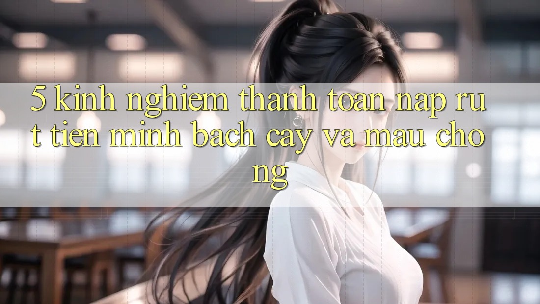 5. Kinh nghiệm Thanh toán Nạp - Rút Tiền Minh bạch cậy Và Mau Chóng 5. Kinh nghiệm Thanh toán Nạp - Rút Tiền Minh bạch cậy Và Mau Chóng