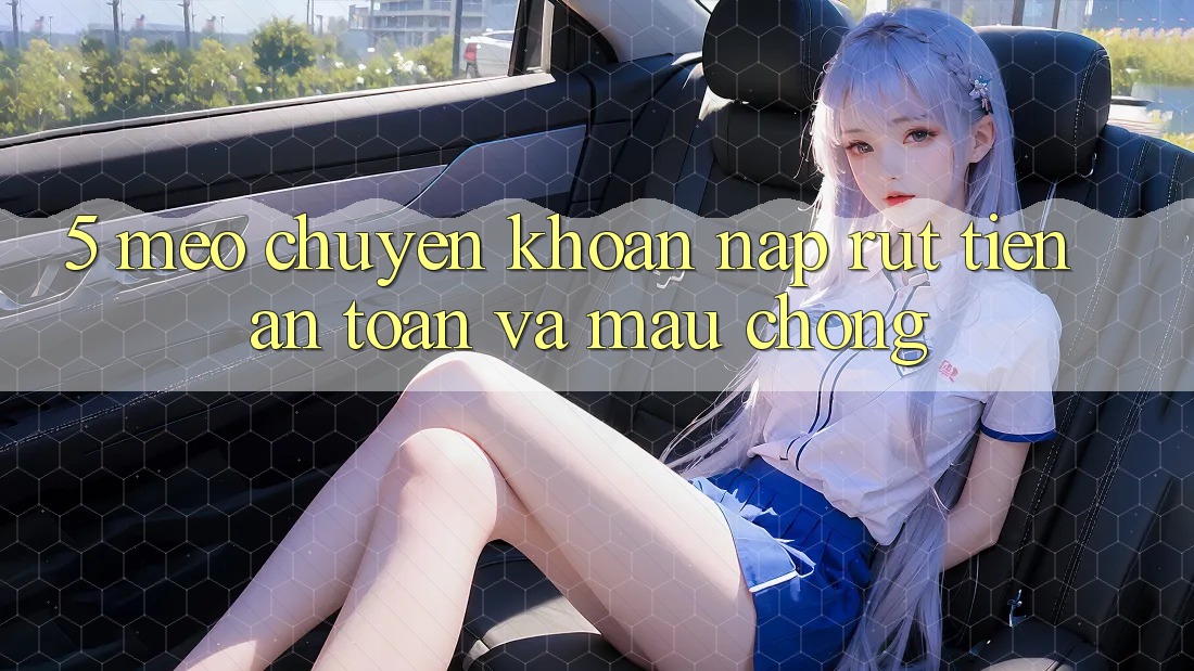 5. Mẹo Chuyển khoản Nạp - Rút Tiền An Toàn Và Mau Chóng