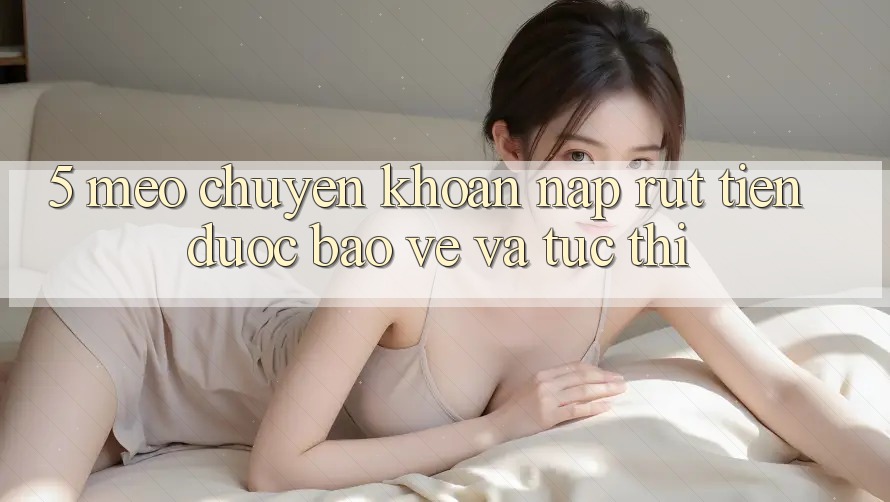 5. Mẹo Chuyển khoản Nạp - Rút Tiền Được bảo vệ Và Tức thì 5. Mẹo Chuyển khoản Nạp - Rút Tiền Được bảo vệ Và Tức thì