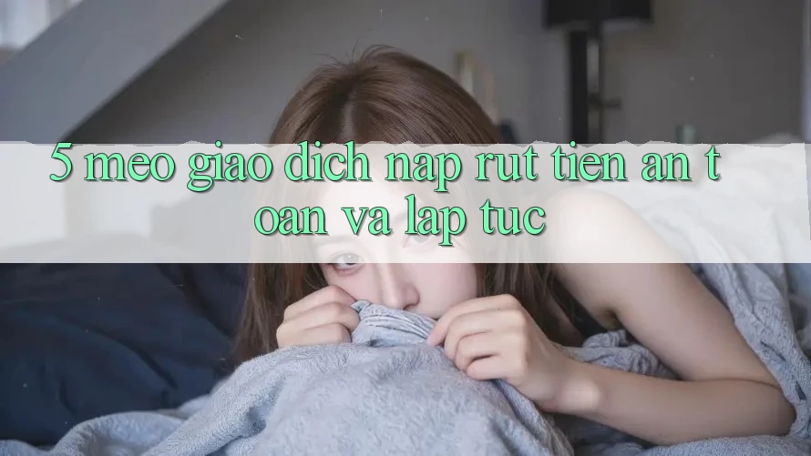 5. Mẹo Giao Dịch Nạp - Rút Tiền An Toàn Và Lập tức