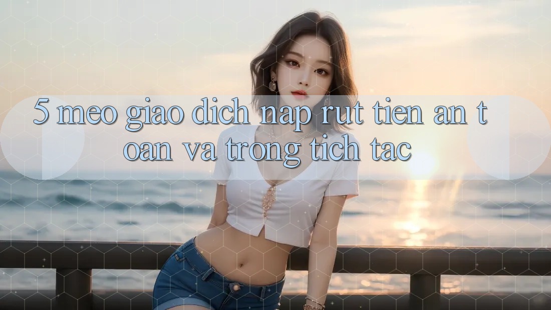 5. Mẹo Giao Dịch Nạp - Rút Tiền An Toàn Và Trong tích tắc 5. Mẹo Giao Dịch Nạp - Rút Tiền An Toàn Và Trong tích tắc