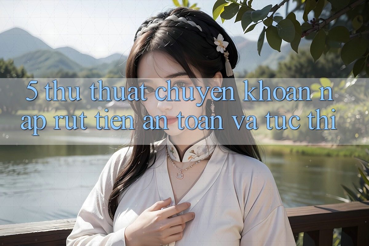 5. Thủ thuật Chuyển khoản Nạp - Rút Tiền An Toàn Và Tức thì
