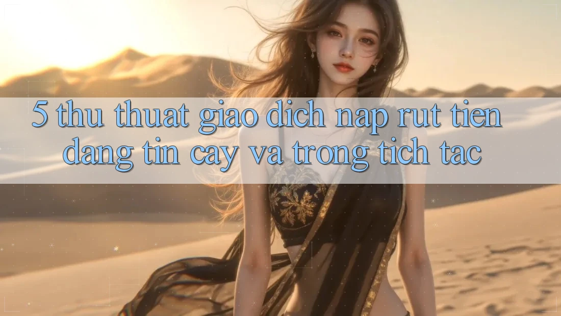 5. Thủ thuật Giao Dịch Nạp - Rút Tiền Đáng tin cậy Và Trong tích tắc