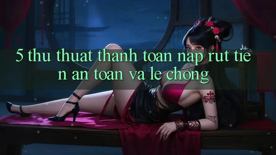 5. Thủ thuật Thanh toán Nạp - Rút Tiền An Toàn Và Lẹ chóng 5. Thủ thuật Thanh toán Nạp - Rút Tiền An Toàn Và Lẹ chóng