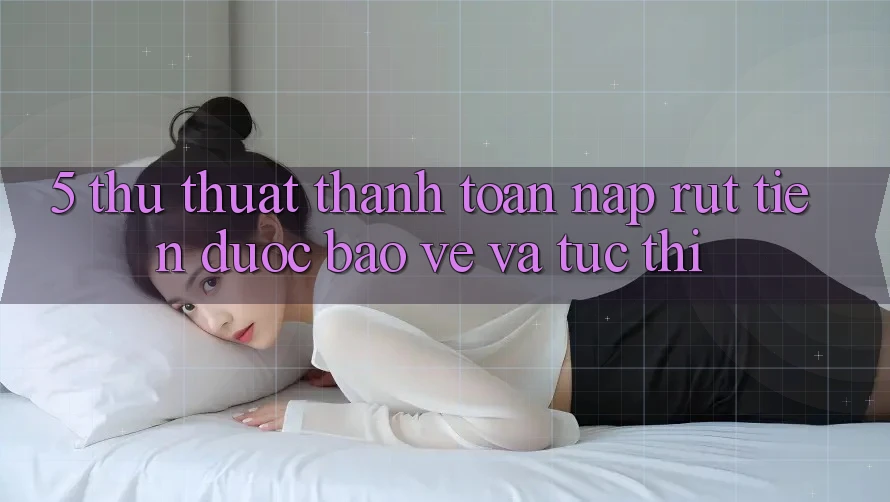 5. Thủ thuật Thanh toán Nạp - Rút Tiền Được bảo vệ Và Tức thì
