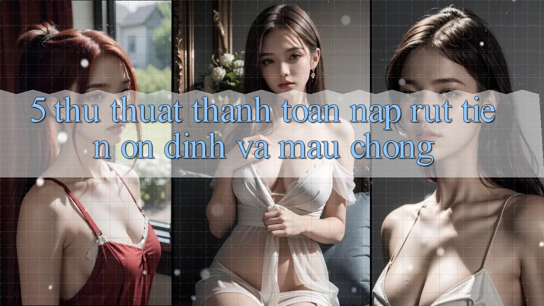 5. Thủ thuật Thanh toán Nạp - Rút Tiền Ổn định Và Mau Chóng