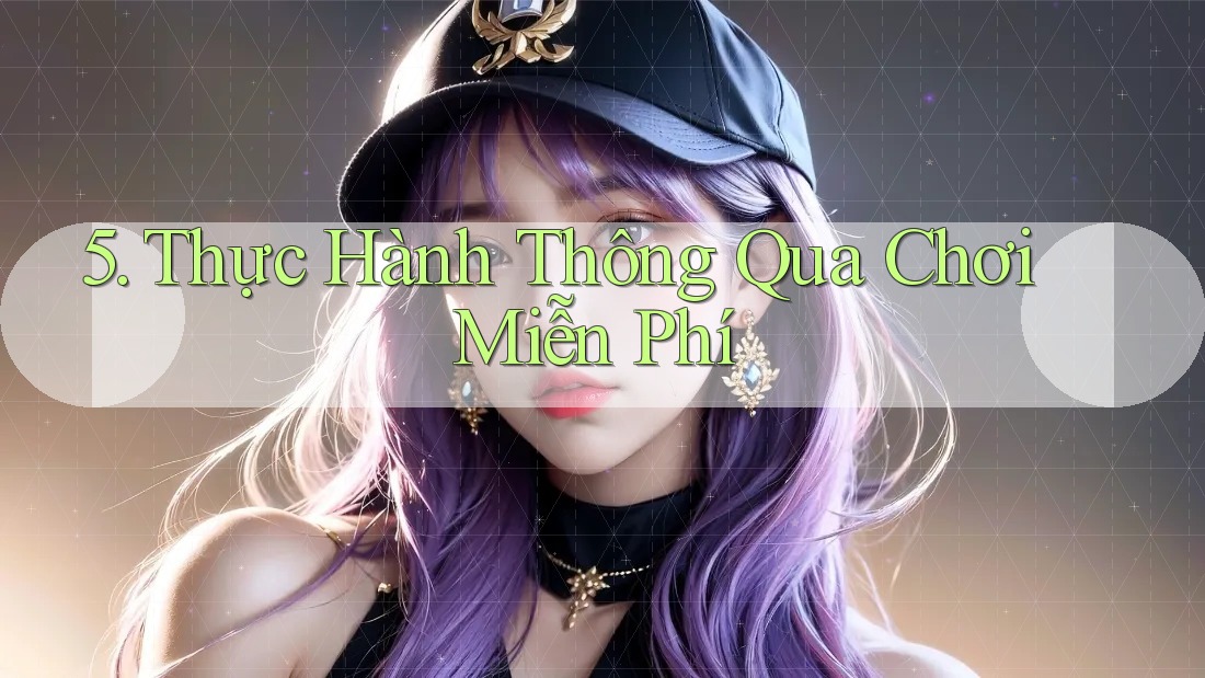 5. Thực Hành Thông Qua Chơi Miễn Phí 5. Thực Hành Thông Qua Chơi Miễn Phí
