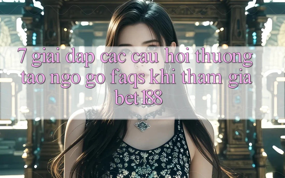 7. Giải Đáp Các Câu Hỏi Thường Tao ngộ gỡ (FAQs) Khi Tham Gia Bet188